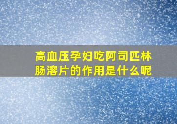 高血压孕妇吃阿司匹林肠溶片的作用是什么呢