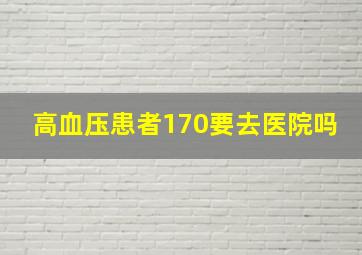 高血压患者170要去医院吗