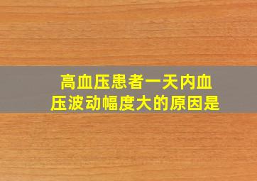 高血压患者一天内血压波动幅度大的原因是