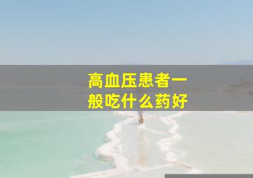 高血压患者一般吃什么药好