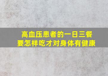 高血压患者的一日三餐要怎样吃才对身体有健康