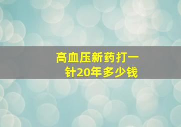 高血压新药打一针20年多少钱