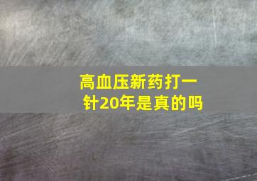 高血压新药打一针20年是真的吗