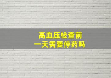 高血压检查前一天需要停药吗