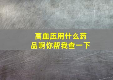 高血压用什么药品啊你帮我查一下