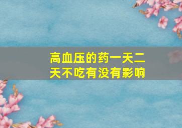 高血压的药一天二天不吃有没有影响