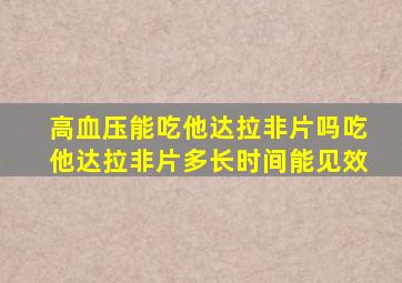 高血压能吃他达拉非片吗吃他达拉非片多长时间能见效