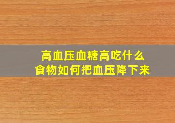 高血压血糖高吃什么食物如何把血压降下来