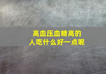 高血压血糖高的人吃什么好一点呢