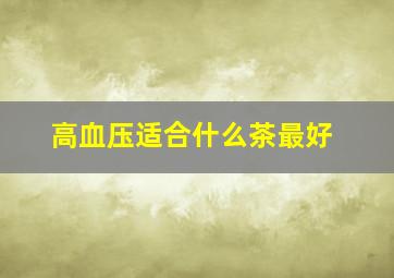 高血压适合什么茶最好