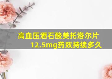 高血压酒石酸美托洛尔片12.5mg药效持续多久