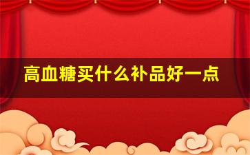 高血糖买什么补品好一点