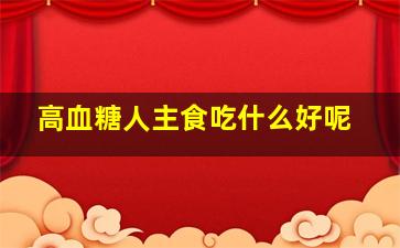 高血糖人主食吃什么好呢