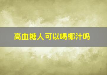 高血糖人可以喝椰汁吗