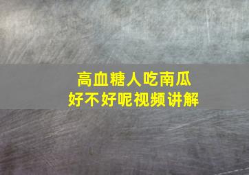 高血糖人吃南瓜好不好呢视频讲解