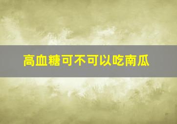 高血糖可不可以吃南瓜