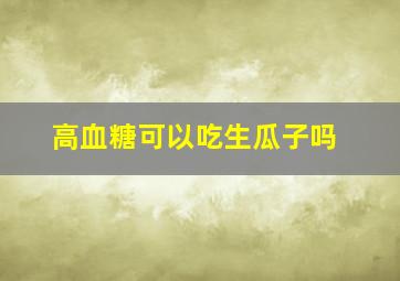 高血糖可以吃生瓜子吗