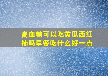 高血糖可以吃黄瓜西红柿吗早餐吃什么好一点