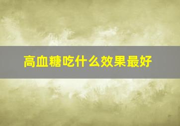 高血糖吃什么效果最好