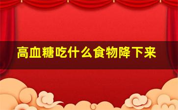 高血糖吃什么食物降下来