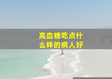 高血糖吃点什么样的病人好