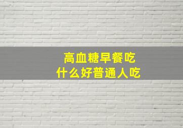 高血糖早餐吃什么好普通人吃