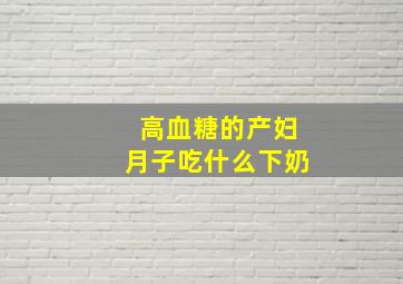 高血糖的产妇月子吃什么下奶