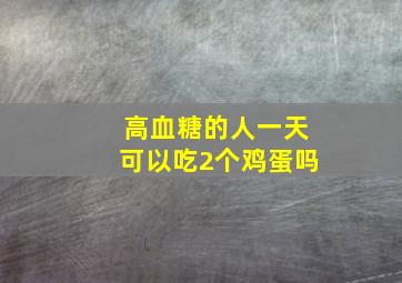 高血糖的人一天可以吃2个鸡蛋吗