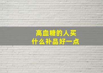 高血糖的人买什么补品好一点