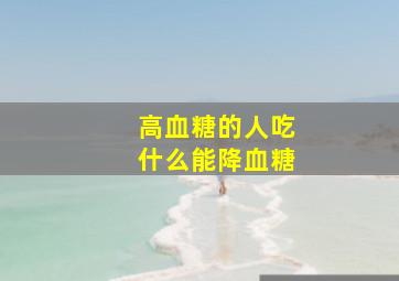 高血糖的人吃什么能降血糖