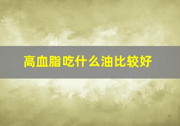 高血脂吃什么油比较好