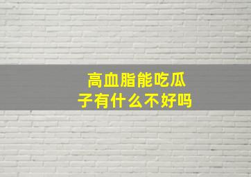 高血脂能吃瓜子有什么不好吗