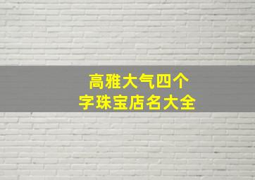 高雅大气四个字珠宝店名大全