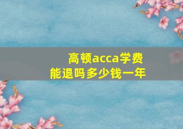 高顿acca学费能退吗多少钱一年