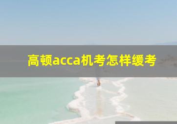 高顿acca机考怎样缓考