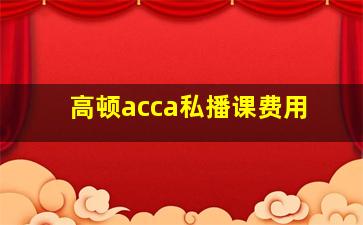 高顿acca私播课费用