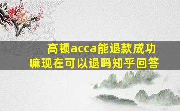 高顿acca能退款成功嘛现在可以退吗知乎回答