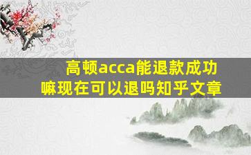 高顿acca能退款成功嘛现在可以退吗知乎文章