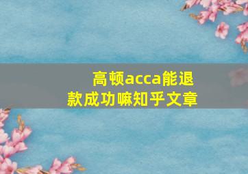 高顿acca能退款成功嘛知乎文章