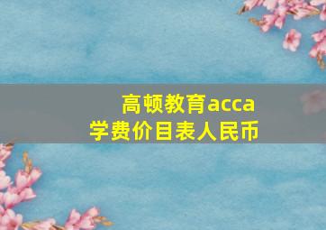 高顿教育acca学费价目表人民币