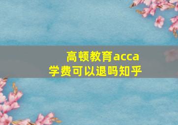 高顿教育acca学费可以退吗知乎