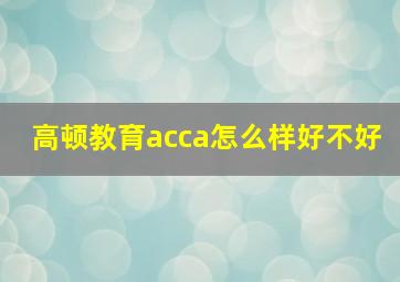 高顿教育acca怎么样好不好