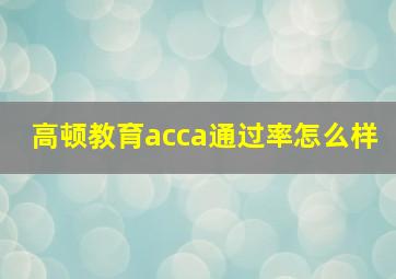 高顿教育acca通过率怎么样