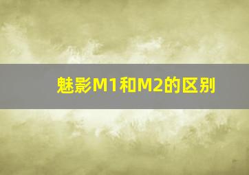 魅影M1和M2的区别