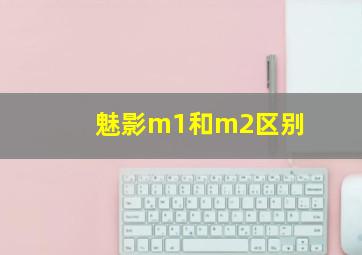 魅影m1和m2区别