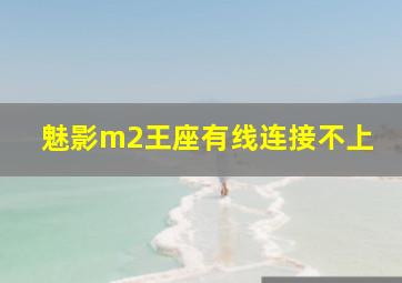 魅影m2王座有线连接不上