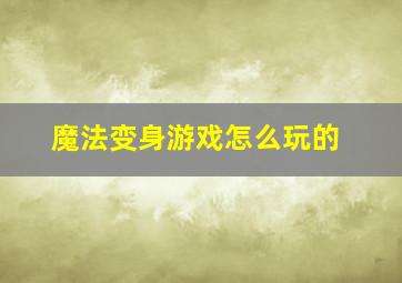 魔法变身游戏怎么玩的