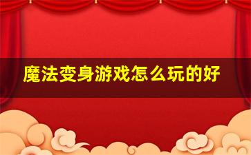 魔法变身游戏怎么玩的好