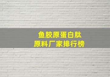 鱼胶原蛋白肽原料厂家排行榜