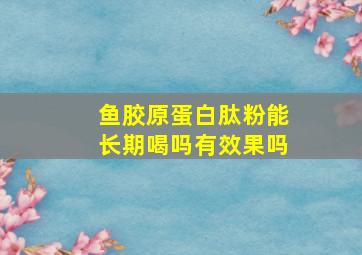 鱼胶原蛋白肽粉能长期喝吗有效果吗